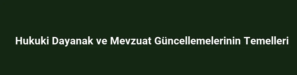 Hukuki Dayanak ve Mevzuat Güncellemelerinin Temelleri