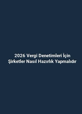 2026 Vergi Denetimleri İçin Şirketler Nasıl Hazırlık Yapmalıdır