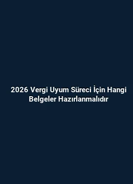 2026 Vergi Uyum Süreci İçin Hangi Belgeler Hazırlanmalıdır