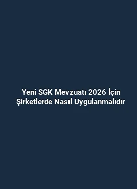Yeni SGK Mevzuatı 2026 İçin Şirketlerde Nasıl Uygulanmalıdır