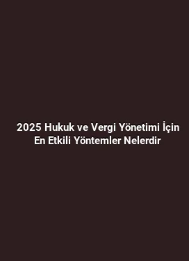 2025 Hukuk ve Vergi Yönetimi İçin En Etkili Yöntemler Nelerdir