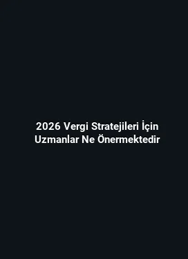2026 Vergi Stratejileri İçin Uzmanlar Ne Önermektedir