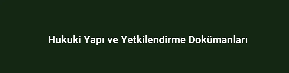 Hukuki Yapı ve Yetkilendirme Dokümanları