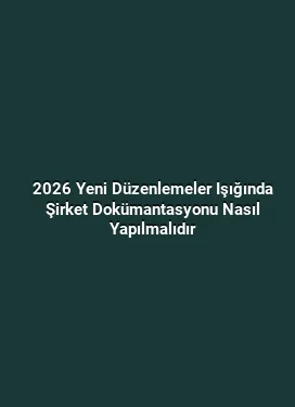 2026 Yeni Düzenlemeler Işığında Şirket Dokümantasyonu Nasıl Yapılmalıdır