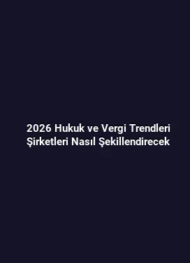 2026 Hukuk ve Vergi Trendleri Şirketleri Nasıl Şekillendirecek