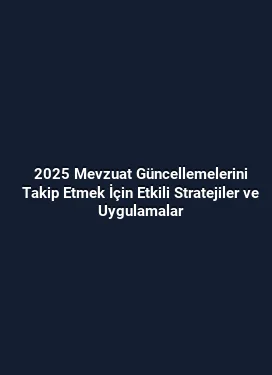 2025 Mevzuat Güncellemelerini Takip Etmek İçin Etkili Stratejiler ve Uygulamalar