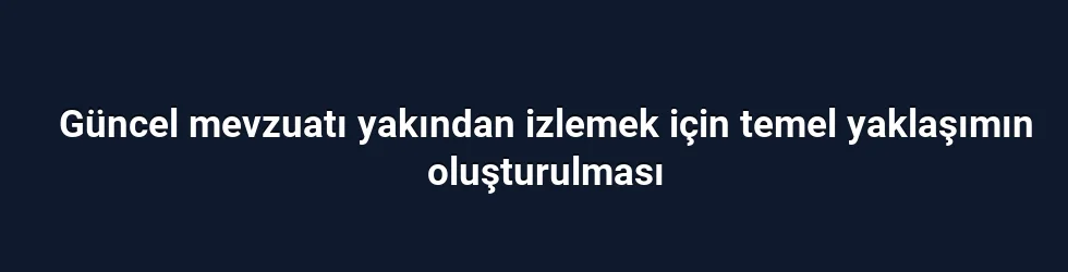 Güncel mevzuatı yakından izlemek için temel yaklaşımın oluşturulması