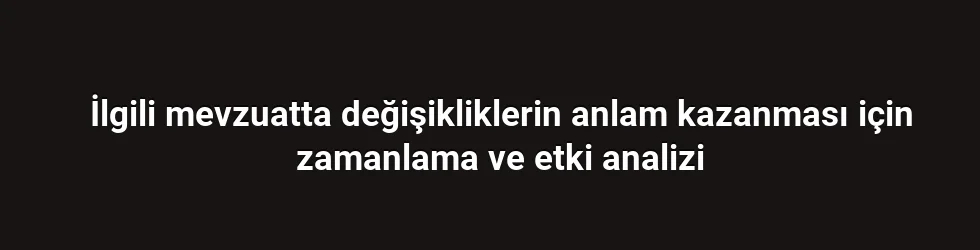 İlgili mevzuatta değişikliklerin anlam kazanması için zamanlama ve etki analizi