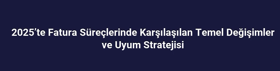 2025’te Fatura Süreçlerinde Karşılaşılan Temel Değişimler ve Uyum Stratejisi