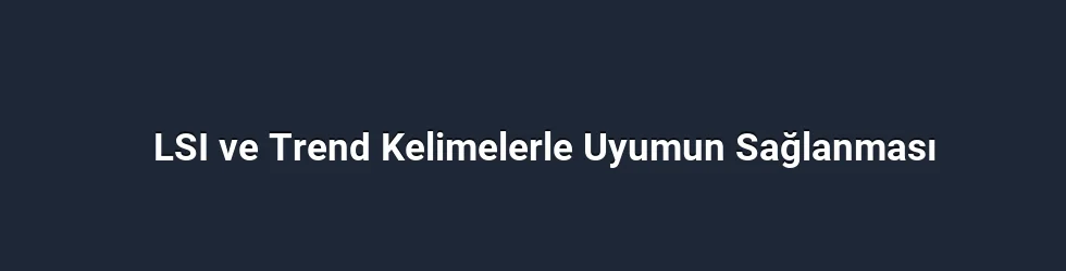 LSI ve Trend Kelimelerle Uyumun Sağlanması