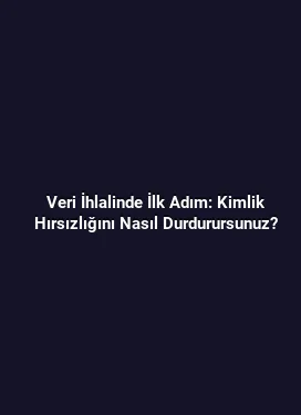 Veri İhlalinde İlk Adım: Kimlik Hırsızlığını Nasıl Durdurursunuz?