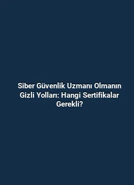 Siber Güvenlik Uzmanı Olmanın Gizli Yolları: Hangi Sertifikalar Gerekli?