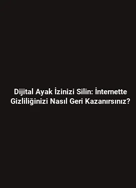 Dijital Ayak İzinizi Silin: İnternette Gizliliğinizi Nasıl Geri Kazanırsınız?