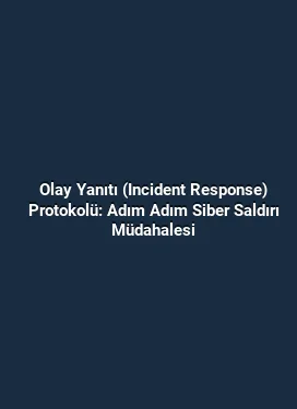 Olay Yanıtı (Incident Response) Protokolü: Adım Adım Siber Saldırı Müdahalesi