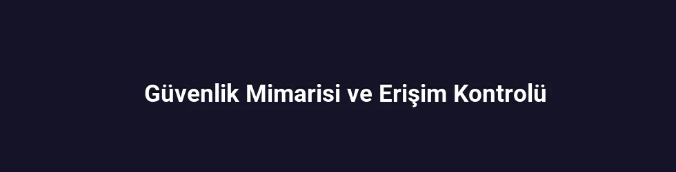 Güvenlik Mimarisi ve Erişim Kontrolü