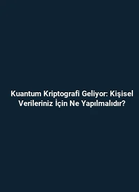 Kuantum Kriptografi Geliyor: Kişisel Verileriniz İçin Ne Yapılmalıdır?
