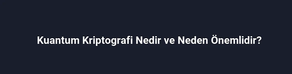 Kuantum Kriptografi Nedir ve Neden Önemlidir?
