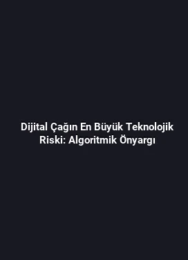 Dijital Çağın En Büyük Teknolojik Riski: Algoritmik Önyargı