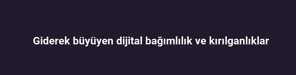 Giderek büyüyen dijital bağımlılık ve kırılganlıklar