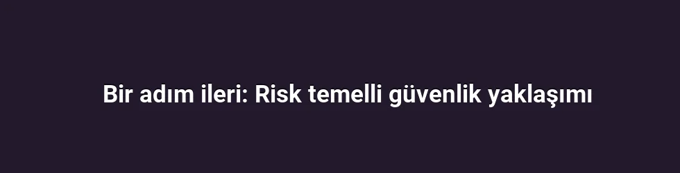 Bir adım ileri: Risk temelli güvenlik yaklaşımı
