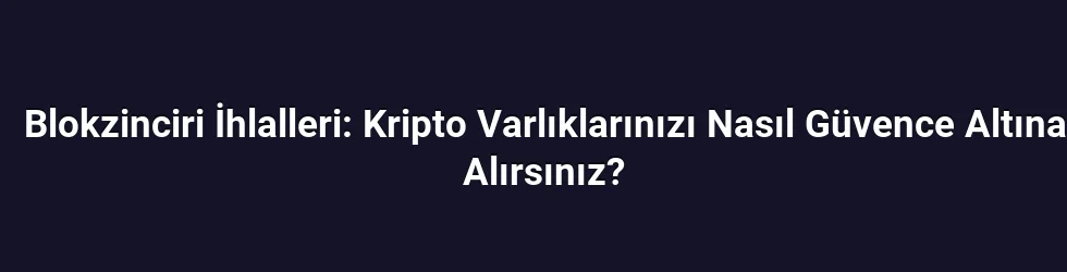 Blokzinciri İhlalleri: Kripto Varlıklarınızı Nasıl Güvence Altına Alırsınız?