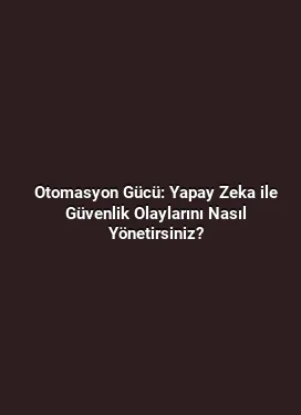 Otomasyon Gücü: Yapay Zeka ile Güvenlik Olaylarını Nasıl Yönetirsiniz?
