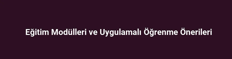 Eğitim Modülleri ve Uygulamalı Öğrenme Önerileri