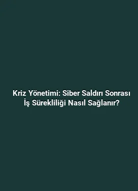 Kriz Yönetimi: Siber Saldırı Sonrası İş Sürekliliği Nasıl Sağlanır?