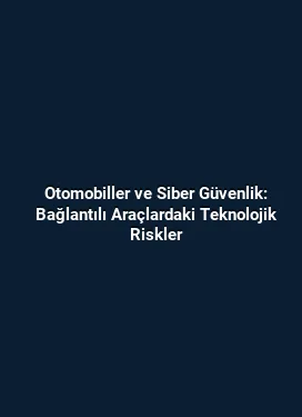 Otomobiller ve Siber Güvenlik: Bağlantılı Araçlardaki Teknolojik Riskler