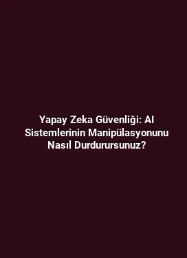 Yapay Zeka Güvenliği: AI Sistemlerinin Manipülasyonunu Nasıl Durdurursunuz?
