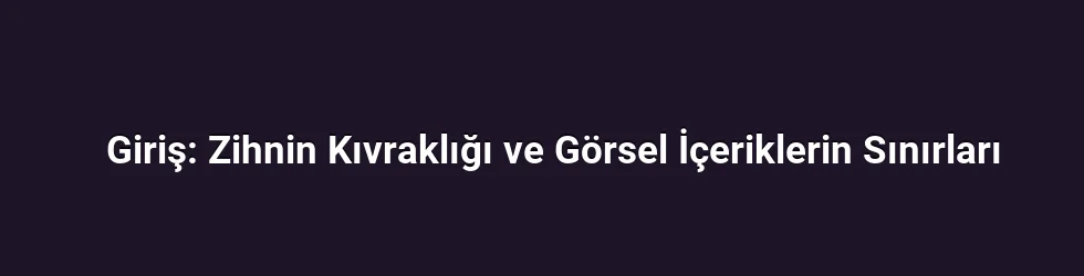 Giriş: Zihnin Kıvraklığı ve Görsel İçeriklerin Sınırları