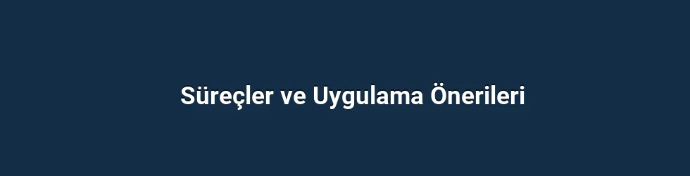 Süreçler ve Uygulama Önerileri