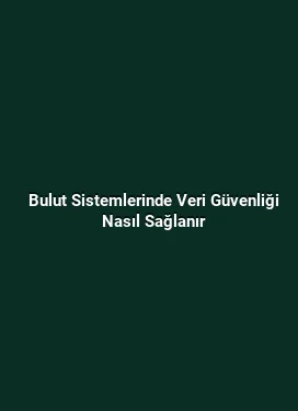 Bulut Sistemlerinde Veri Güvenliği Nasıl Sağlanır