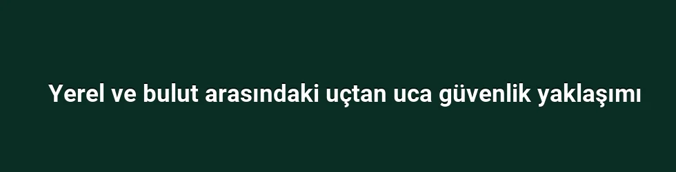 Yerel ve bulut arasındaki uçtan uca güvenlik yaklaşımı