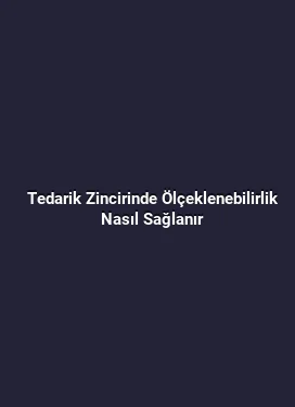 Tedarik Zincirinde Ölçeklenebilirlik Nasıl Sağlanır