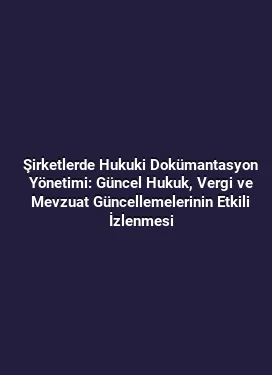 Şirketlerde Hukuki Dokümantasyon Yönetimi: Güncel Hukuk, Vergi ve Mevzuat Güncellemelerinin Etkili İzlenmesi