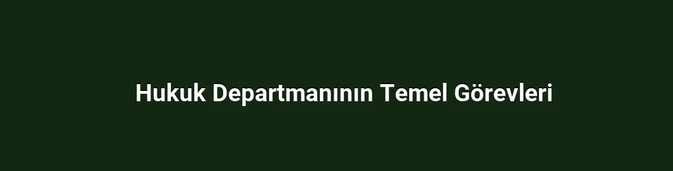 Hukuk Departmanının Temel Görevleri