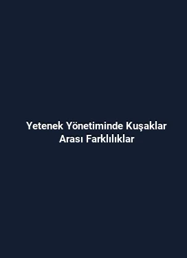 Yetenek Yönetiminde Kuşaklar Arası Farklılıklar