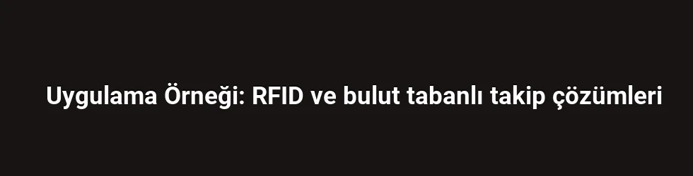 Uygulama Örneği: RFID ve bulut tabanlı takip çözümleri