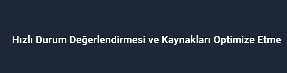Hızlı Durum Değerlendirmesi ve Kaynakları Optimize Etme