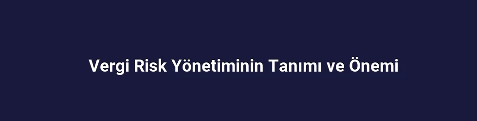 Vergi Risk Yönetiminin Tanımı ve Önemi