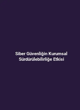 Siber Güvenliğin Kurumsal Sürdürülebilirliğe Etkisi