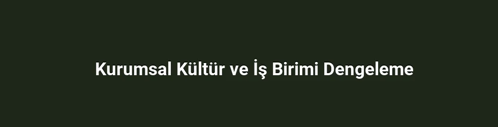 Kurumsal Kültür ve İş Birimi Dengeleme