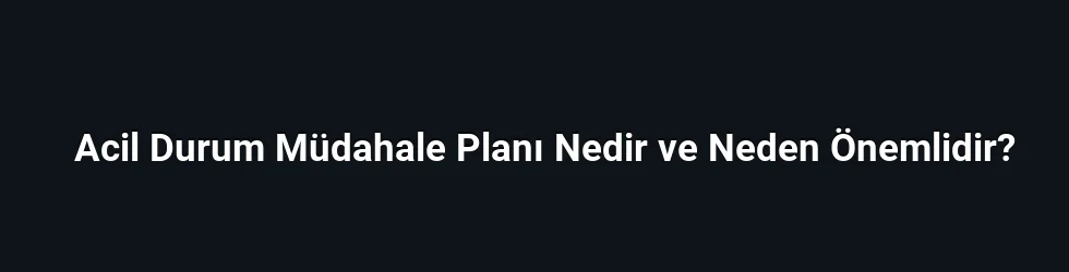 Acil Durum Müdahale Planı Nedir ve Neden Önemlidir?