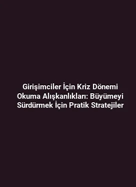 Girişimciler İçin Kriz Dönemi Okuma Alışkanlıkları: Büyümeyi Sürdürmek İçin Pratik Stratejiler