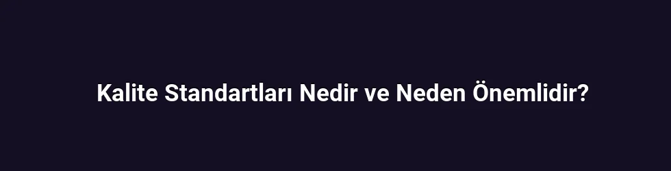 Kalite Standartları Nedir ve Neden Önemlidir?