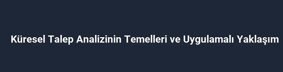 Küresel Talep Analizinin Temelleri ve Uygulamalı Yaklaşım