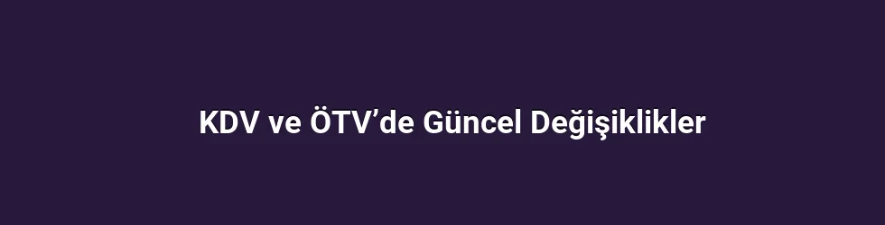 KDV ve ÖTV’de Güncel Değişiklikler