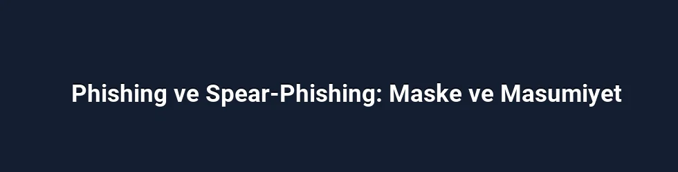 Phishing ve Spear-Phishing: Maske ve Masumiyet