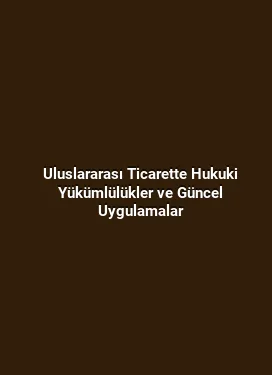 Uluslararası Ticarette Hukuki Yükümlülükler ve Güncel Uygulamalar